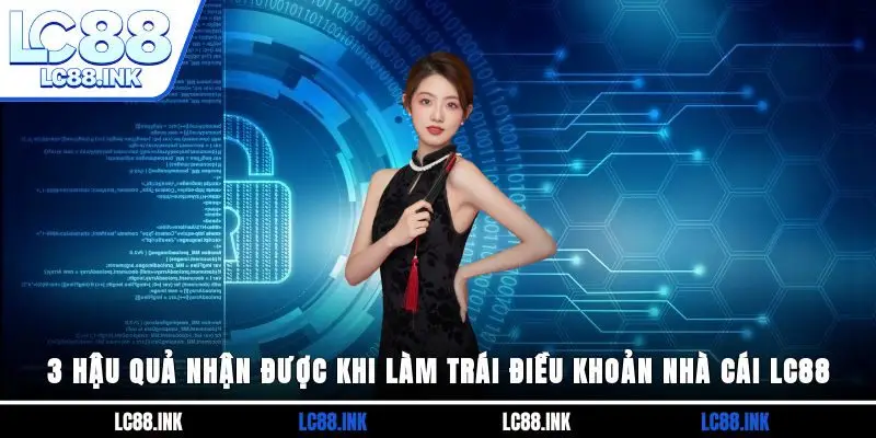 Điều Khoản Nhà Cái LC88 3 3 hậu quả nhận được khi làm trái điều khoản nhà cái LC88