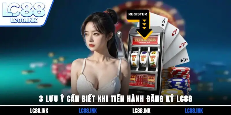Đăng Ký LC88 - Cách Tạo Tài Khoản Thành Công Ngay Lần Đầu 4 3 lưu ý cần biết khi tiến hành đăng ký LC88