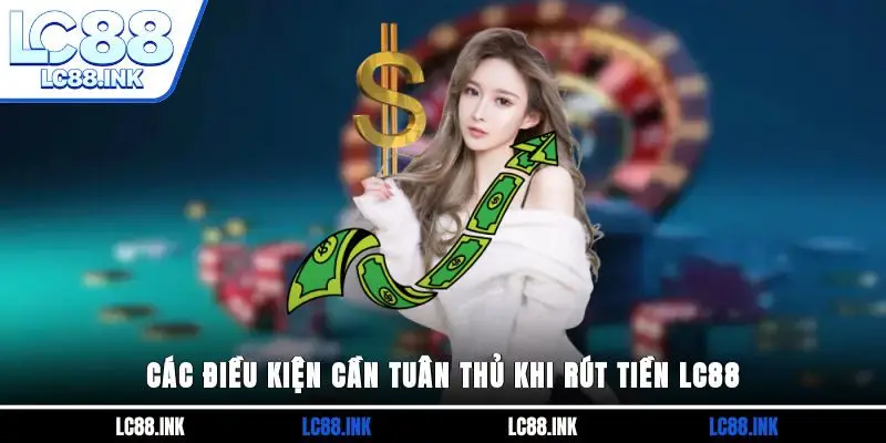 Rút Tiền LC88 - Hướng Dẫn Chi Tiết Để Giao Dịch An Toàn 4 Các điều kiện cần tuân thủ khi rút tiền LC88