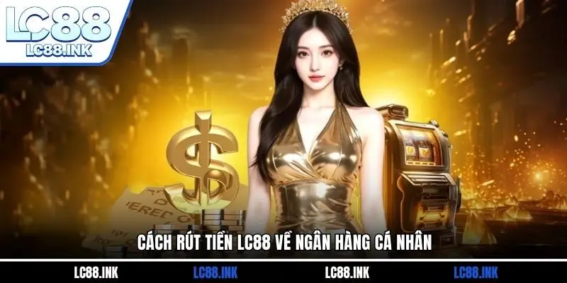 LC88 36 Cách rút tiền LC88 về ngân hàng cá nhân
