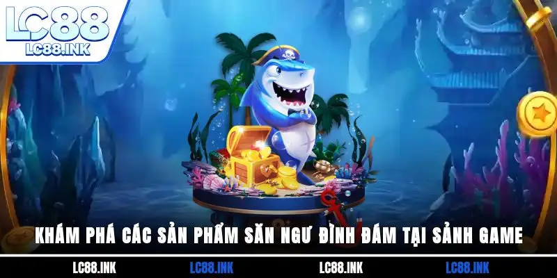 Bắn cá LC88 - Khám Phá Thế Giới Đại Dương Đầy Kỳ Thú 4 Khám phá các sản phẩm săn ngư đình đám tại sảnh game
