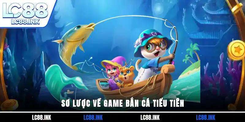 Bắn Cá Tiểu Tiên - Game Săn Thưởng Hot 2025 Không Thể Bỏ Qua 2 Sơ lược về game bắn cá Tiểu Tiên