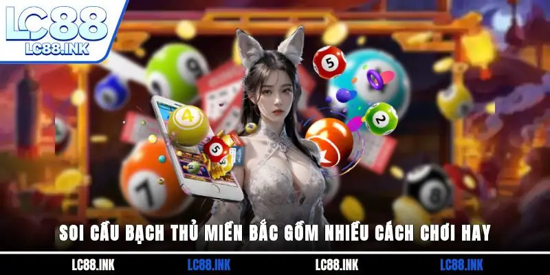 Soi Cầu Bạch Thủ Miền Bắc - Bí Kíp Thử Vận May Dễ Thắng 2 Soi cầu bạch thủ miền Bắc gồm nhiều cách chơi hay